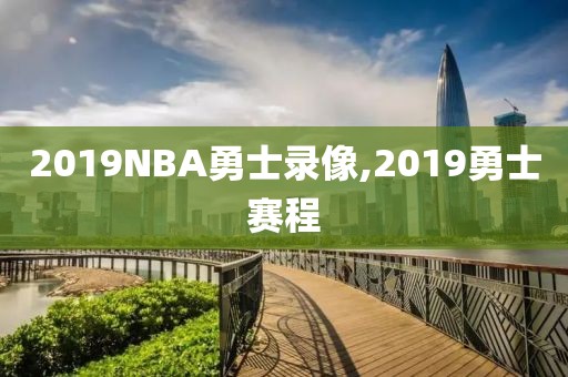 2019NBA勇士录像,2019勇士赛程