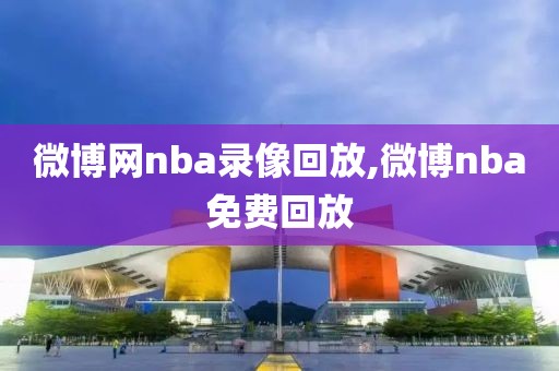 微博网nba录像回放,微博nba免费回放