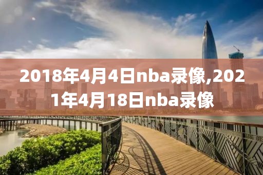 2018年4月4日nba录像,2021年4月18日nba录像