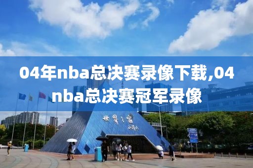04年nba总决赛录像下载,04nba总决赛冠军录像