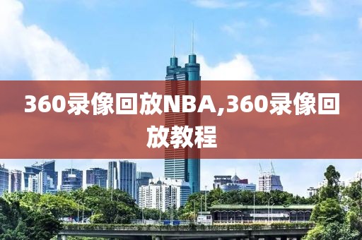 360录像回放NBA,360录像回放教程