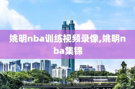 姚明nba训练视频录像,姚明nba集锦