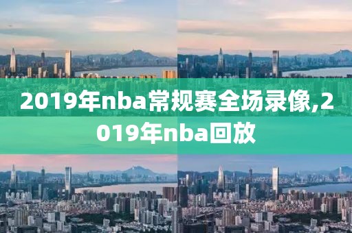 2019年nba常规赛全场录像,2019年nba回放