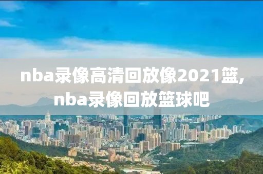 nba录像高清回放像2021篮,nba录像回放篮球吧