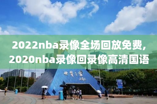 2022nba录像全场回放免费,2020nba录像回录像高清国语