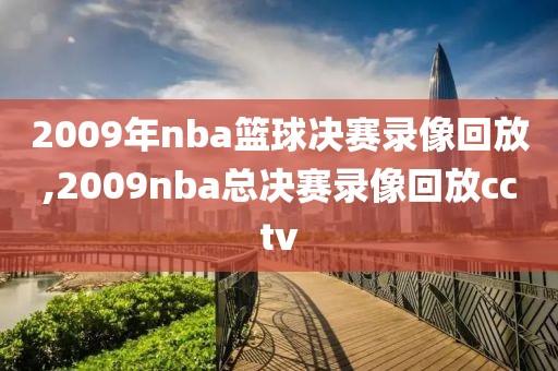 2009年nba篮球决赛录像回放,2009nba总决赛录像回放cctv