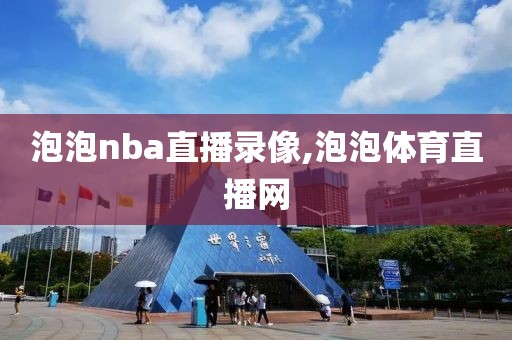 泡泡nba直播录像,泡泡体育直播网