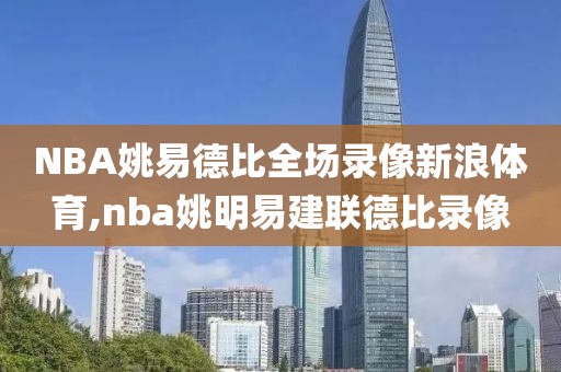 NBA姚易德比全场录像新浪体育,nba姚明易建联德比录像