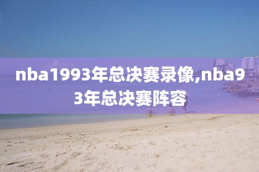 nba1993年总决赛录像,nba93年总决赛阵容