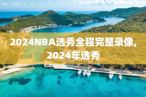 2024NBA选秀全程完整录像,2024年选秀