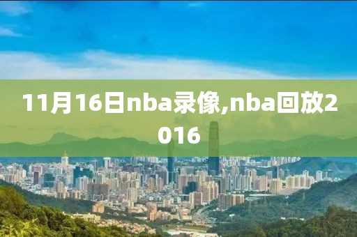11月16日nba录像,nba回放2016