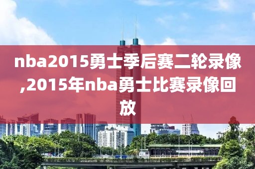 nba2015勇士季后赛二轮录像,2015年nba勇士比赛录像回放