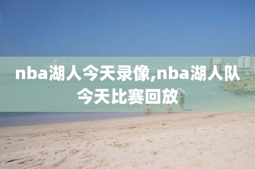 nba湖人今天录像,nba湖人队今天比赛回放