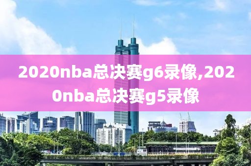 2020nba总决赛g6录像,2020nba总决赛g5录像