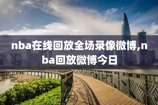 nba在线回放全场录像微博,nba回放微博今日