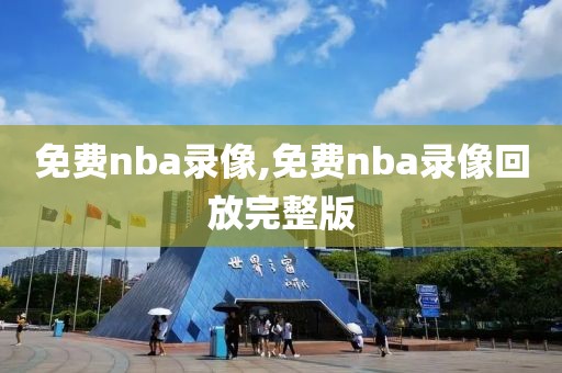 免费nba录像,免费nba录像回放完整版