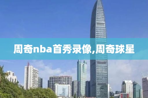 周奇nba首秀录像,周奇球星