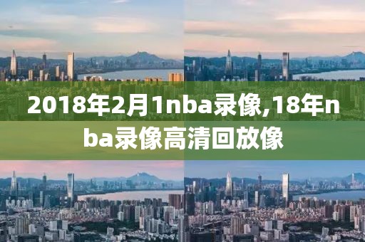 2018年2月1nba录像,18年nba录像高清回放像