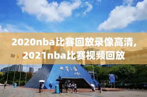2020nba比赛回放录像高清,2021nba比赛视频回放