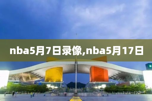 nba5月7日录像,nba5月17日