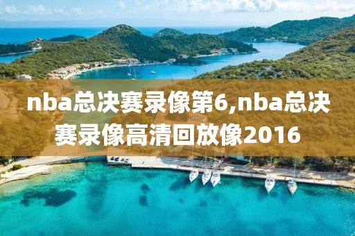 nba总决赛录像第6,nba总决赛录像高清回放像2016