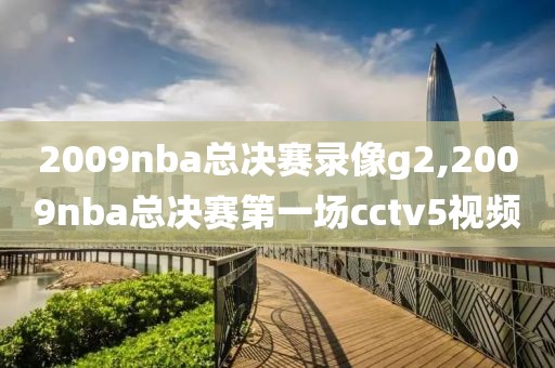 2009nba总决赛录像g2,2009nba总决赛第一场cctv5视频