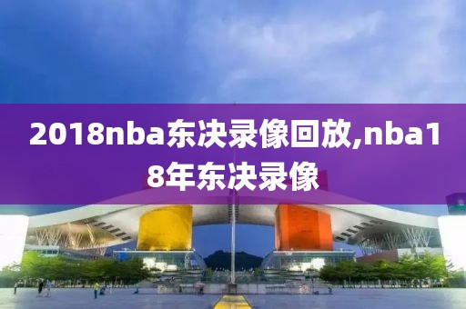 2018nba东决录像回放,nba18年东决录像