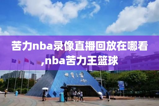 苦力nba录像直播回放在哪看,nba苦力王篮球