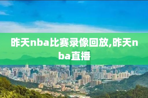 昨天nba比赛录像回放,昨天nba直播