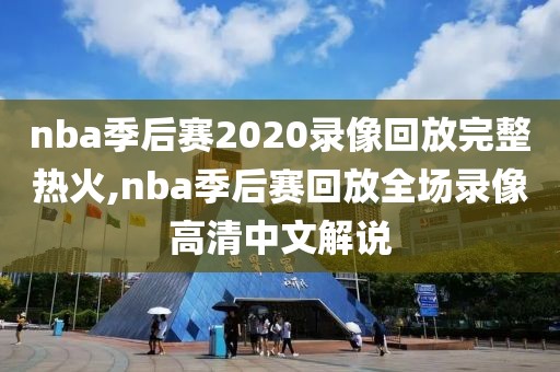 nba季后赛2020录像回放完整热火,nba季后赛回放全场录像高清中文解说