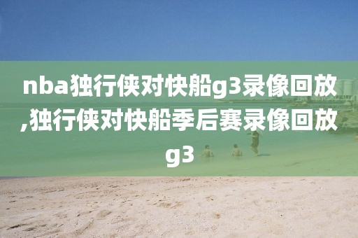 nba独行侠对快船g3录像回放,独行侠对快船季后赛录像回放g3