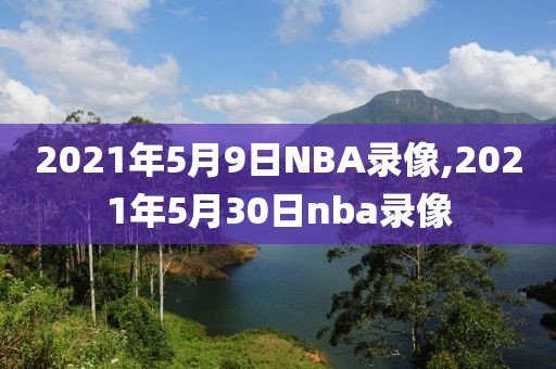 2021年5月9日NBA录像,2021年5月30日nba录像