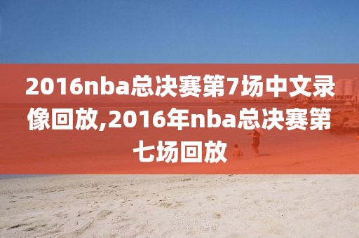 2016nba总决赛第7场中文录像回放,2016年nba总决赛第七场回放