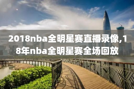 2018nba全明星赛直播录像,18年nba全明星赛全场回放