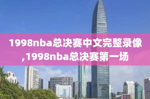 1998nba总决赛中文完整录像,1998nba总决赛第一场