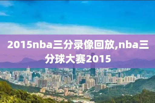 2015nba三分录像回放,nba三分球大赛2015
