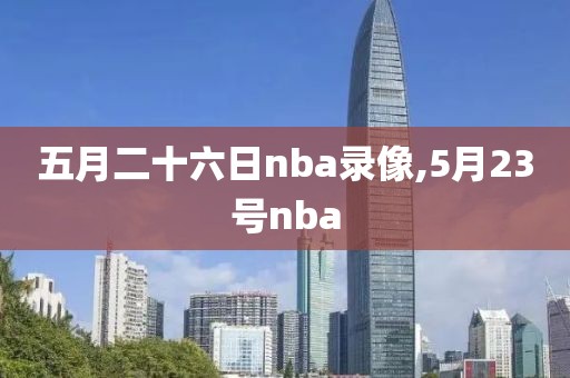 五月二十六日nba录像,5月23号nba