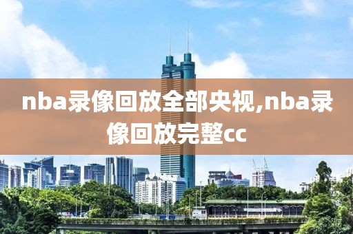 nba录像回放全部央视,nba录像回放完整cc