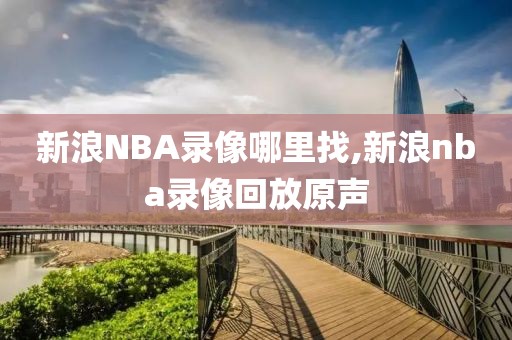 新浪NBA录像哪里找,新浪nba录像回放原声
