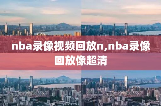 nba录像视频回放n,nba录像回放像超清