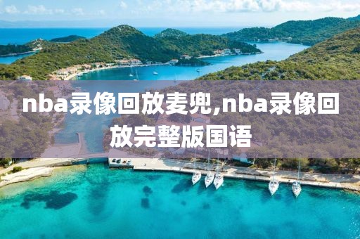 nba录像回放麦兜,nba录像回放完整版国语