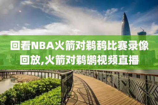 回看NBA火箭对鹈鸹比赛录像回放,火箭对鹈鹕视频直播