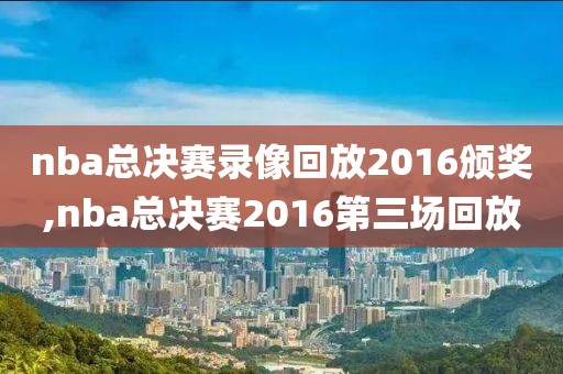 nba总决赛录像回放2016颁奖,nba总决赛2016第三场回放