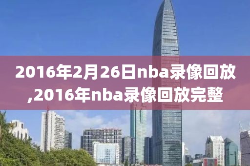 2016年2月26日nba录像回放,2016年nba录像回放完整