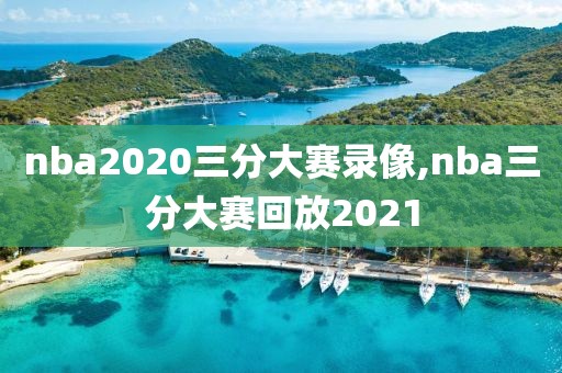 nba2020三分大赛录像,nba三分大赛回放2021