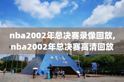 nba2002年总决赛录像回放,nba2002年总决赛高清回放
