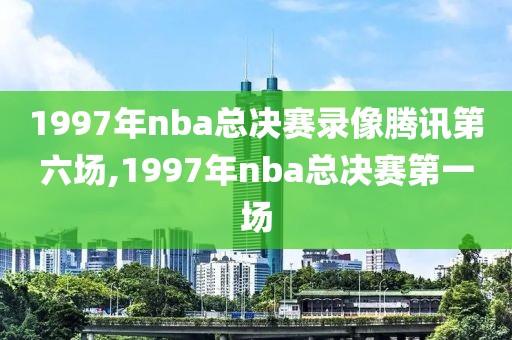 1997年nba总决赛录像腾讯第六场,1997年nba总决赛第一场