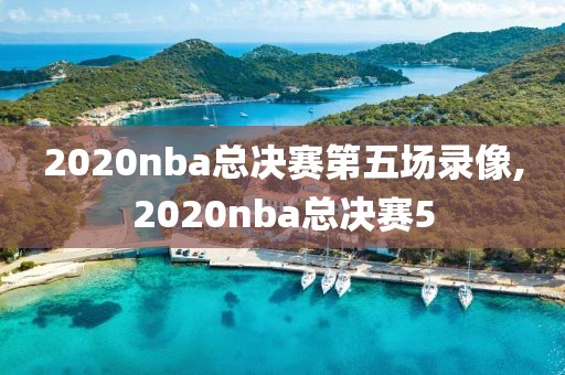 2020nba总决赛第五场录像,2020nba总决赛5