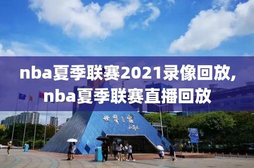 nba夏季联赛2021录像回放,nba夏季联赛直播回放