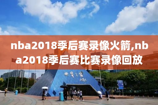 nba2018季后赛录像火箭,nba2018季后赛比赛录像回放